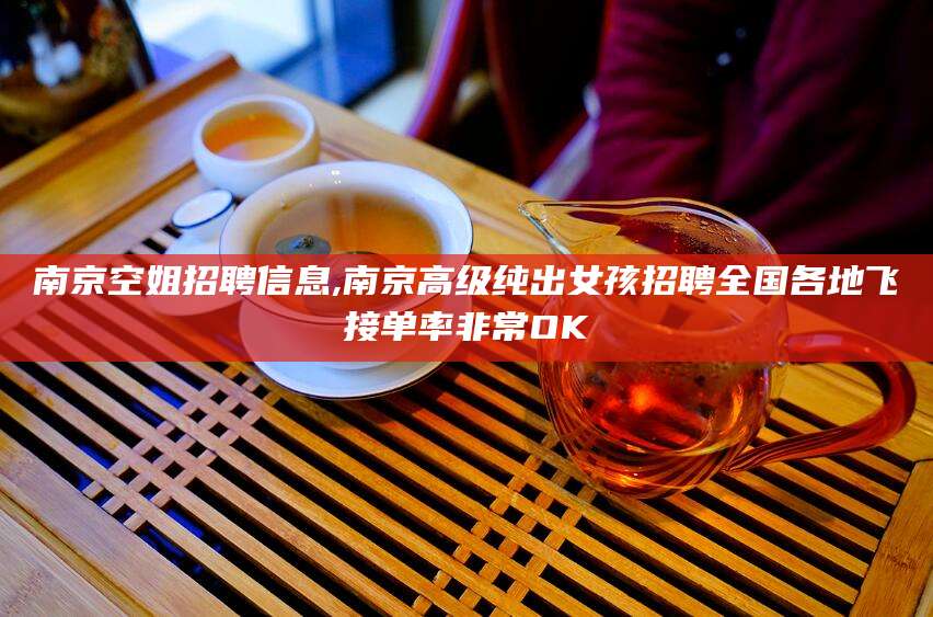 启东南京空姐招聘信息,南京高级纯出女孩招聘全国各地飞接单率非常OK