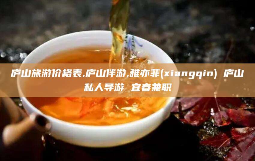 启东庐山旅游价格表,庐山伴游,雅亦菲(xiangqin) 庐山私人导游 宜春兼职