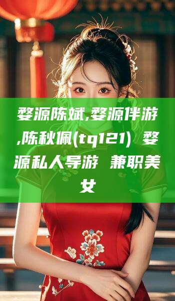 启东婺源陈斌,婺源伴游,陈秋佩(tq121) 婺源私人导游 兼职美女