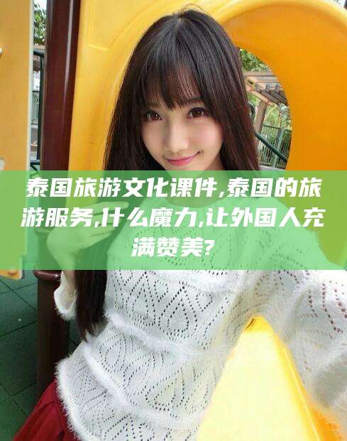 启东泰国旅游文化课件,泰国的旅游服务,什么魔力,让外国人充满赞美?