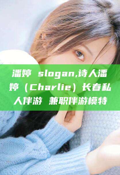 启东潘婷 slogan,诗人潘婷（Charlie）长春私人伴游 兼职伴游模特