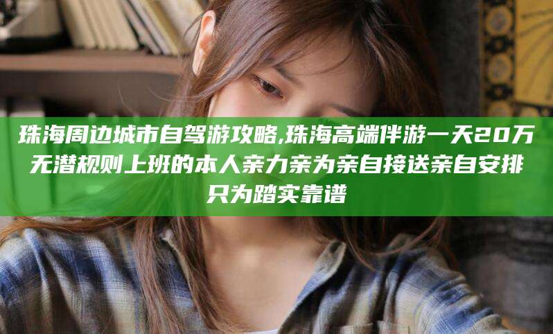 启东珠海周边城市自驾游攻略,珠海高端伴游一天20万无潜规则上班的本人亲力亲为亲自接送亲自安排只为踏实靠谱