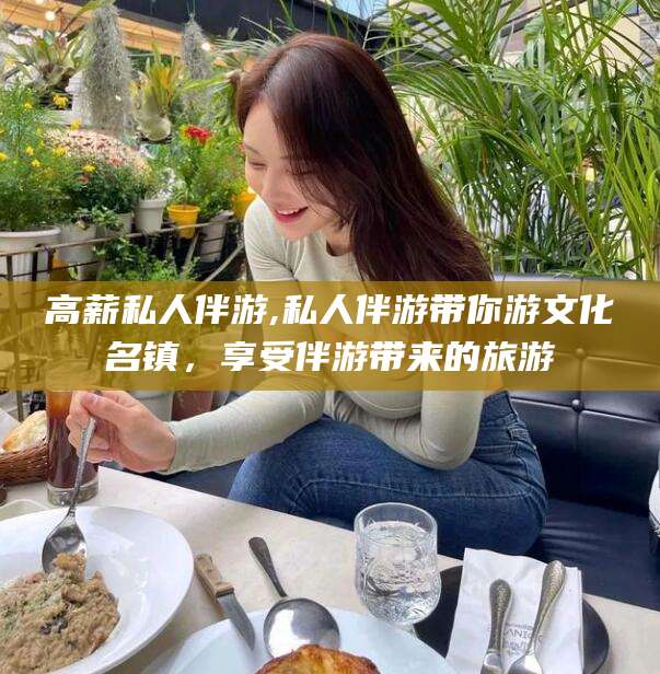 启东高薪私人伴游,私人伴游带你游文化名镇，享受伴游带来的旅游