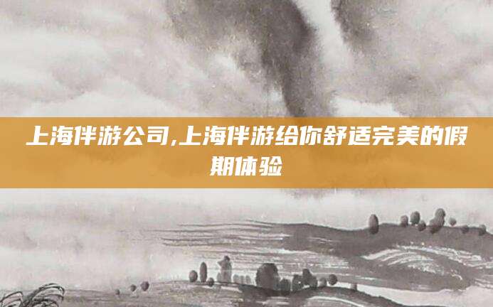 启东上海伴游公司,上海伴游给你舒适完美的假期体验