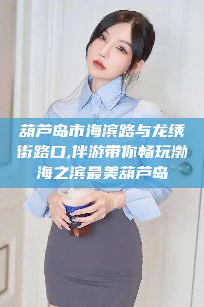 启东葫芦岛市海滨路与龙绣街路口,伴游带你畅玩渤海之滨最美葫芦岛