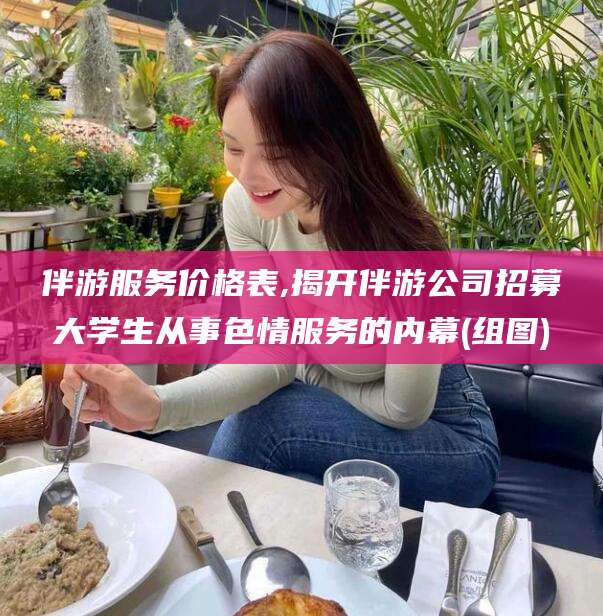 启东伴游服务价格表,揭开伴游公司招募大学生从事色情服务的内幕(组图)