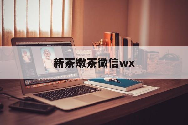 启东包含新茶嫩茶微信wx的词条