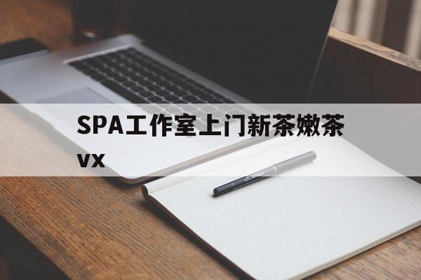 启东广州哪里可以找约茶新茶的品茶地最新资讯（谁能告诉我哪里有启东SPA工作室上门新茶嫩茶vx？）