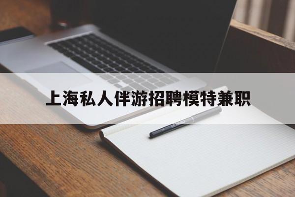 启东关于上海私人伴游招聘模特兼职的信息