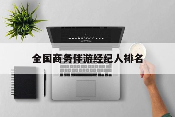 全国高端商务模特经纪公司最新资讯（谁能告诉我哪里有启东全国商务伴游经纪人排名？）
